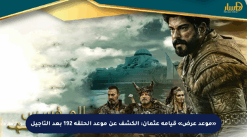 «موعد عرض» قيامة عثمان: الكشف عن موعد الحلقة 192 بعد التأجيل